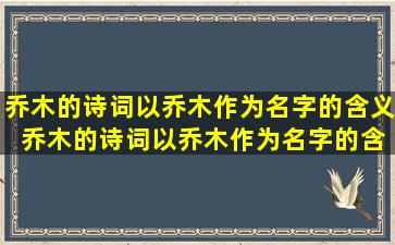 乔木的诗词以乔木作为名字的含义 乔木的诗词以乔木作为名字的含义是什么